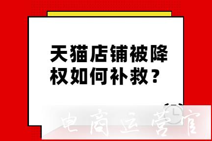 為什么會(huì)出現(xiàn)天貓店鋪被降權(quán)-賣家如何補(bǔ)救?